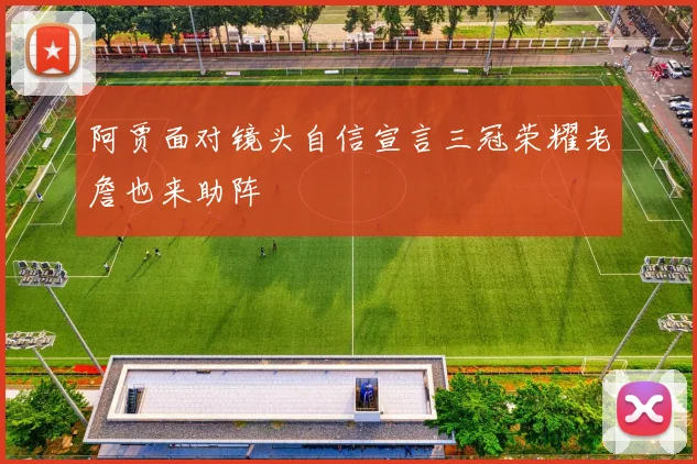 阿贾面对镜头自信宣言三冠荣耀老詹也来助阵