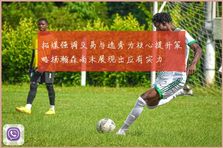 拓媒强调交易与选秀为核心提升策略杨瀚森尚未展现出应有实力