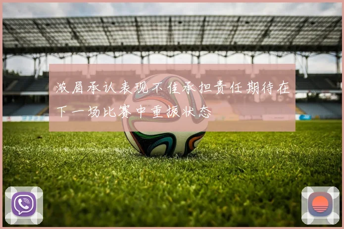 浓眉承认表现不佳承担责任期待在下一场比赛中重振状态