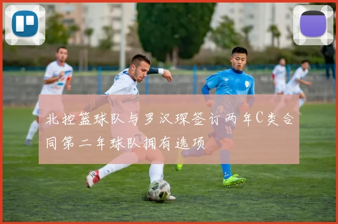 北控篮球队与罗汉琛签订两年C类合同第二年球队拥有选项