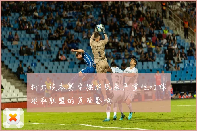 科尔谈本赛季摆烂现象严重性对球迷和联盟的负面影响