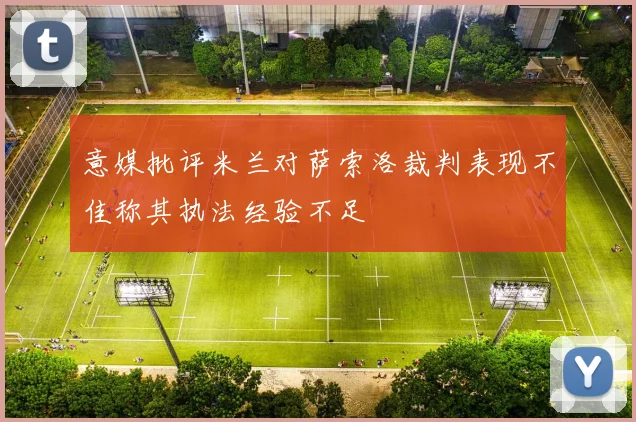 意媒批评米兰对萨索洛裁判表现不佳称其执法经验不足