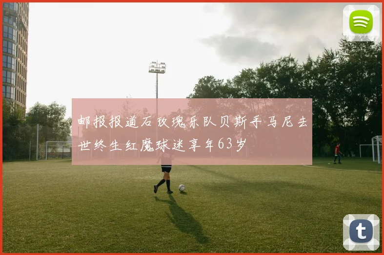 邮报报道石玫瑰乐队贝斯手马尼去世终生红魔球迷享年63岁