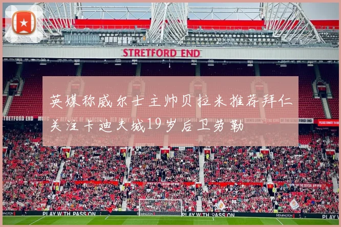 英媒称威尔士主帅贝拉米推荐拜仁关注卡迪夫城19岁后卫劳勒
