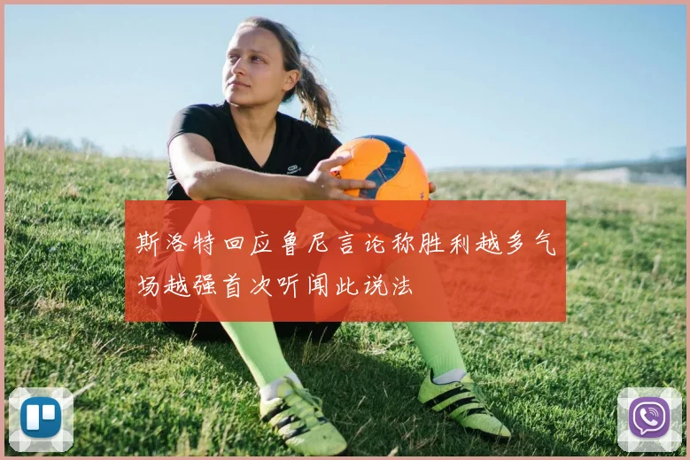斯洛特回应鲁尼言论称胜利越多气场越强首次听闻此说法