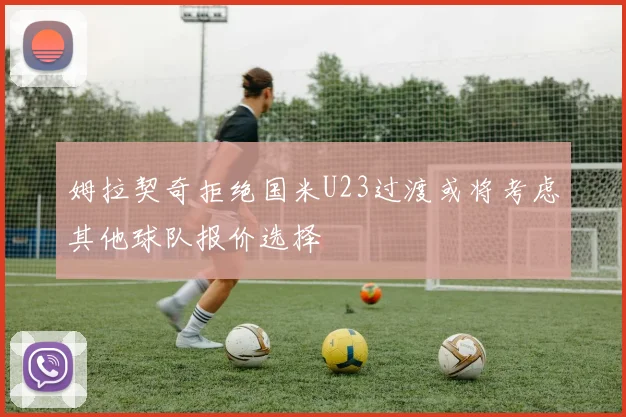 姆拉契奇拒绝国米U23过渡或将考虑其他球队报价选择