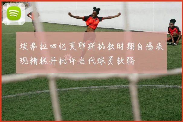 埃弗拉回忆莫耶斯执教时期自感表现糟糕并批评当代球员软弱