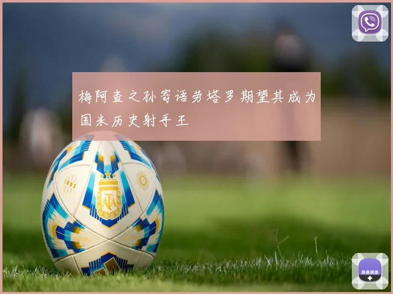 梅阿查之孙寄语劳塔罗期望其成为国米历史射手王