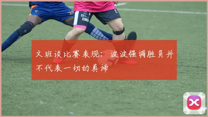文班谈比赛表现：波波强调胜负并不代表一切的真谛