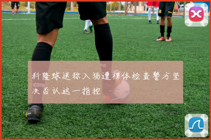 科隆球迷称入场遭裸体检查警方坚决否认这一指控