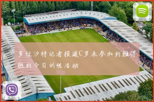 多位沙特记者报道C罗未参加利雅得胜利今日训练活动